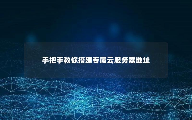 手把手教你搭建专属云服务器地址
