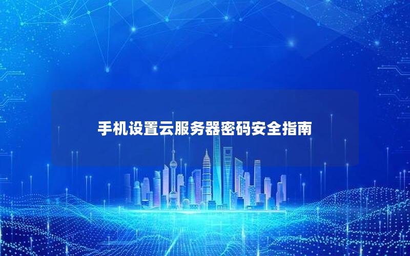 手机设置云服务器密码安全指南