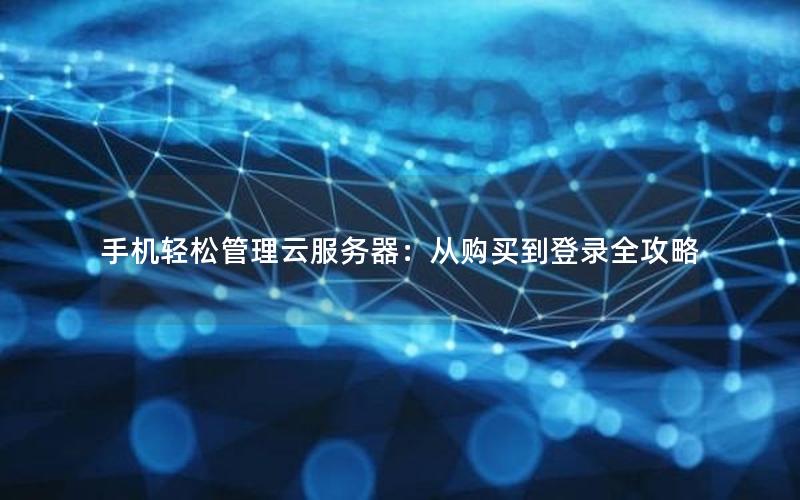 手机轻松管理云服务器：从购买到登录全攻略