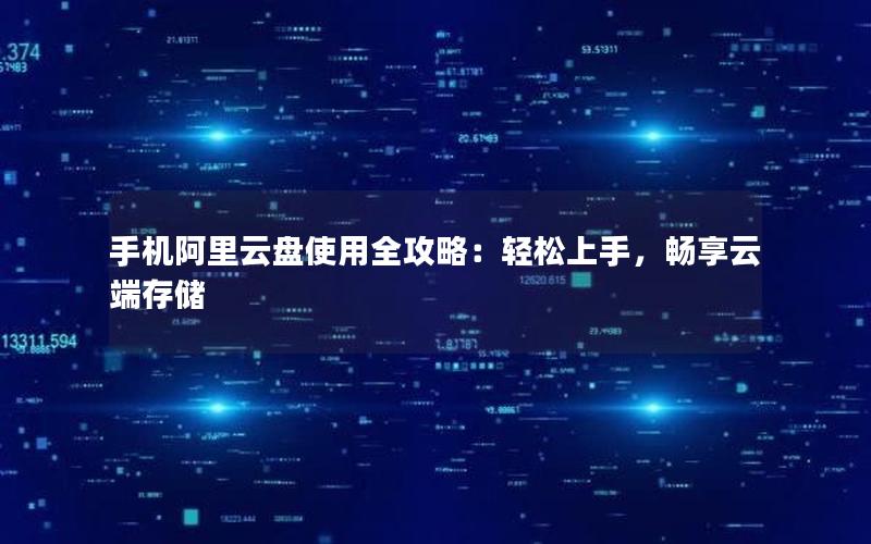 手机阿里云盘使用全攻略：轻松上手，畅享云端存储