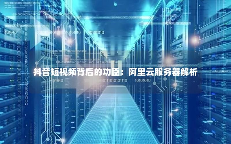 抖音短视频背后的功臣：阿里云服务器解析