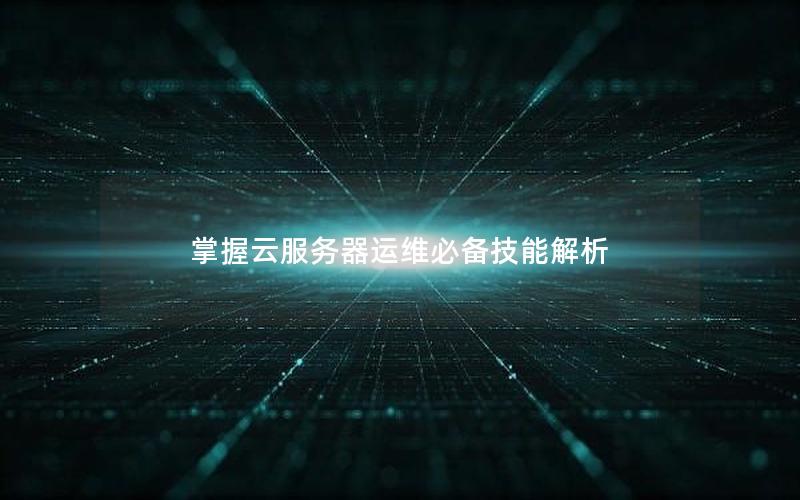掌握云服务器运维必备技能解析