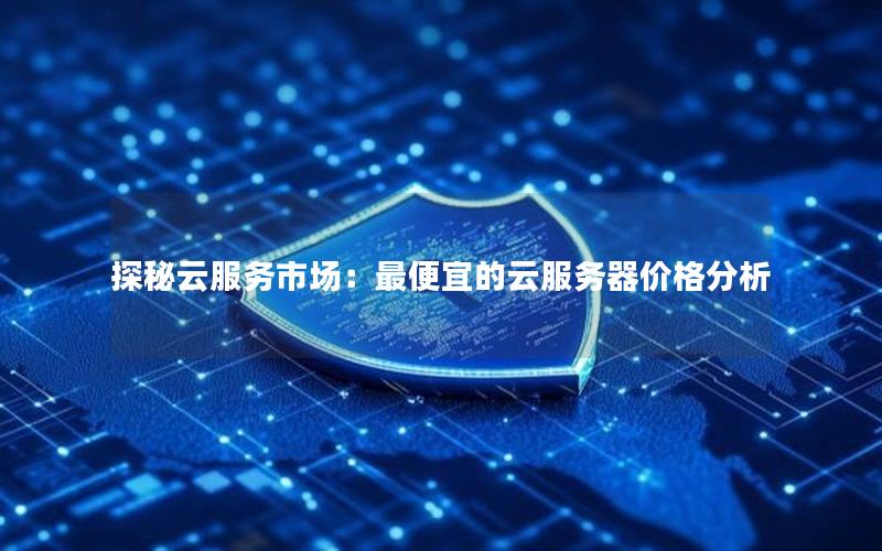 探秘云服务市场：最便宜的云服务器价格分析