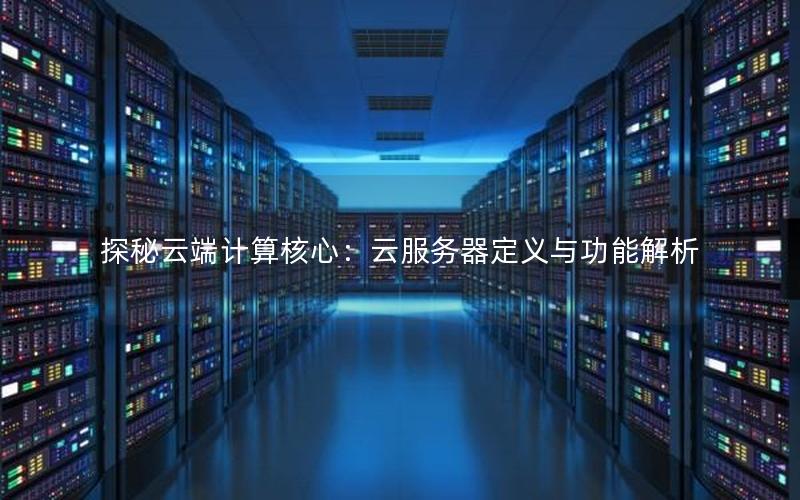 探秘云端计算核心：云服务器定义与功能解析