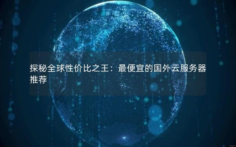 探秘全球性价比之王：最便宜的国外云服务器推荐