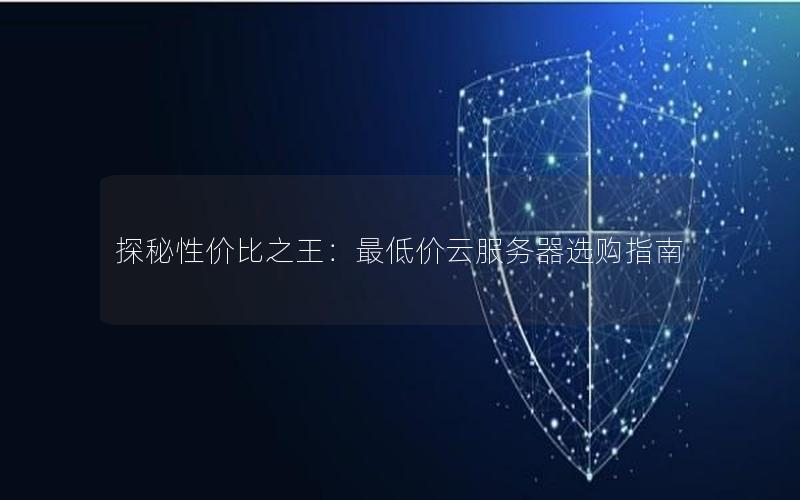 探秘性价比之王：最低价云服务器选购指南