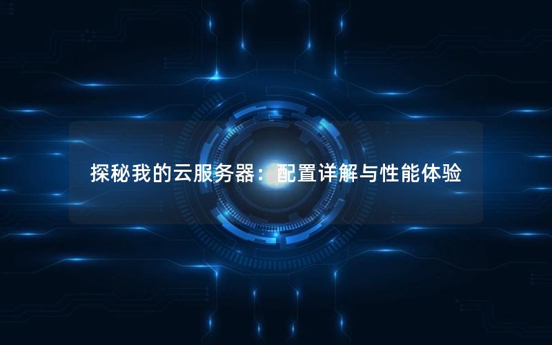 探秘我的云服务器：配置详解与性能体验