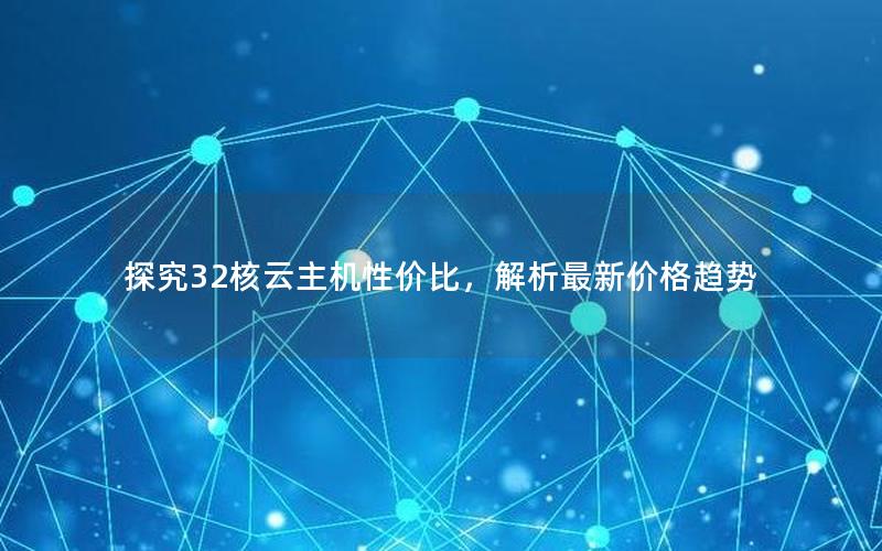探究32核云主机性价比，解析最新价格趋势