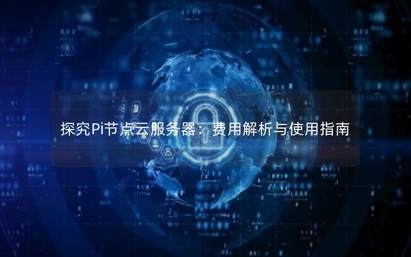 探究Pi节点云服务器：费用解析与使用指南