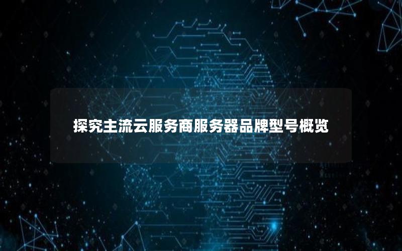 探究主流云服务商服务器品牌型号概览