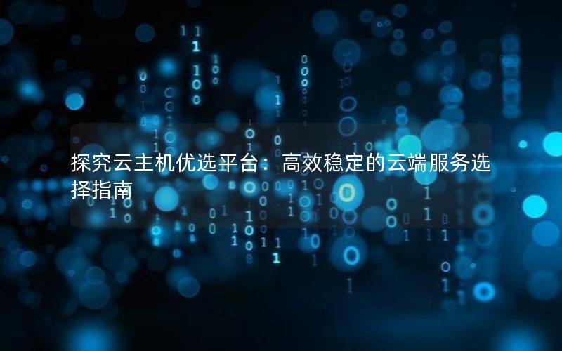 探究云主机优选平台：高效稳定的云端服务选择指南