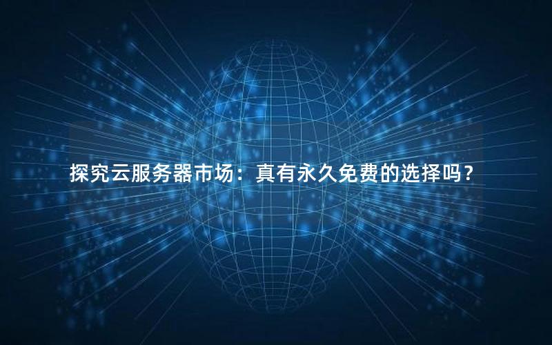 探究云服务器市场：真有永久免费的选择吗？