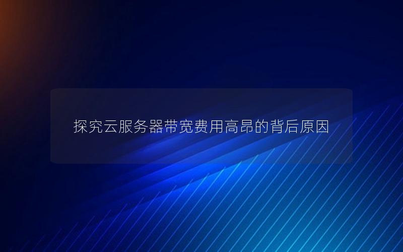 探究云服务器带宽费用高昂的背后原因