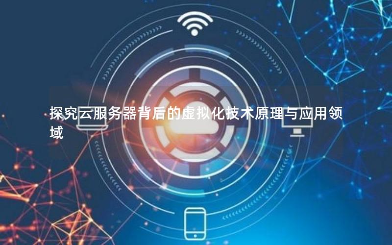 探究云服务器背后的虚拟化技术原理与应用领域