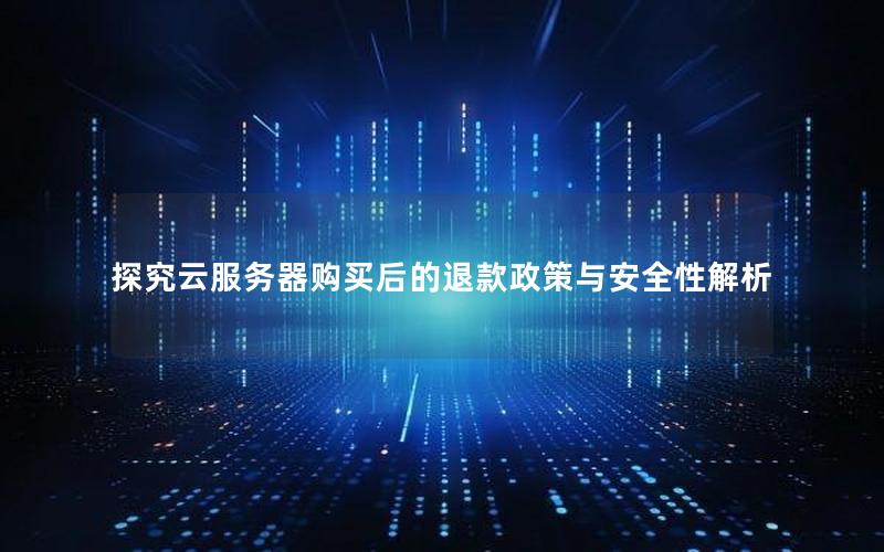 探究云服务器购买后的退款政策与安全性解析
