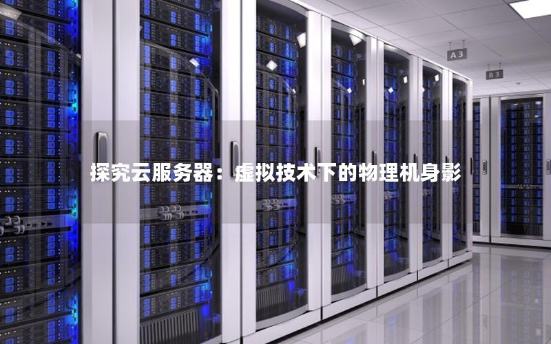 探究云服务器：虚拟技术下的物理机身影