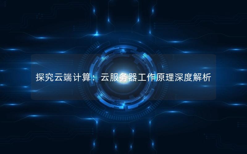 探究云端计算：云服务器工作原理深度解析