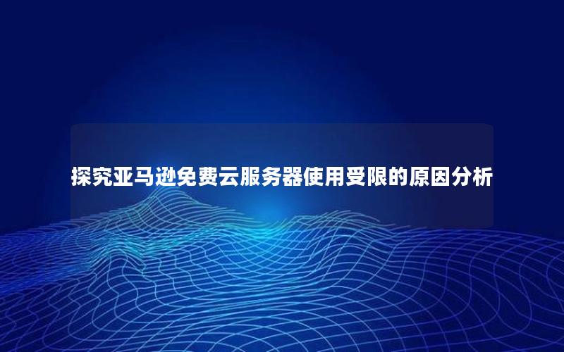 探究亚马逊免费云服务器使用受限的原因分析