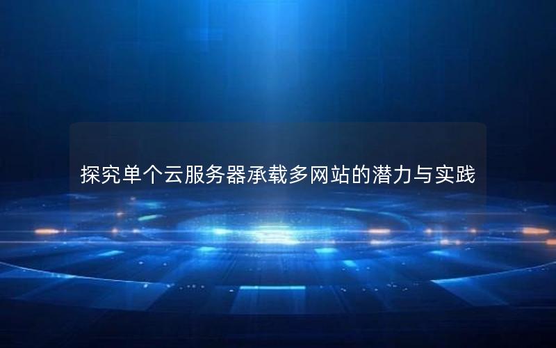 探究单个云服务器承载多网站的潜力与实践