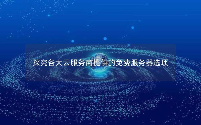 探究各大云服务商提供的免费服务器选项