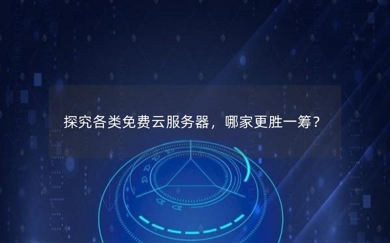 探究各类免费云服务器，哪家更胜一筹？