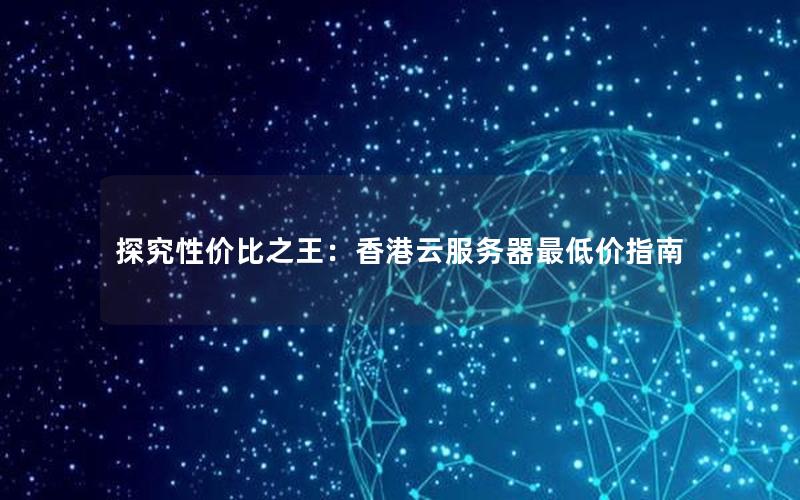 探究性价比之王：香港云服务器最低价指南