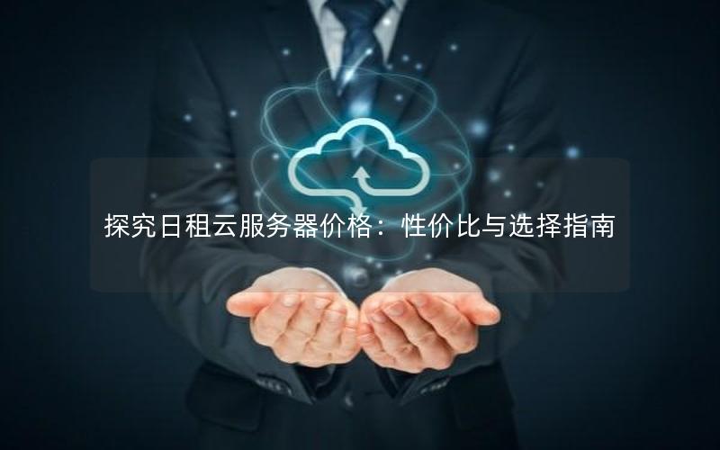 探究日租云服务器价格：性价比与选择指南