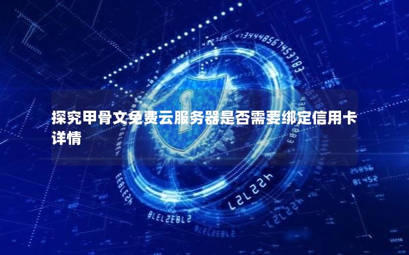 探究甲骨文免费云服务器是否需要绑定信用卡详情