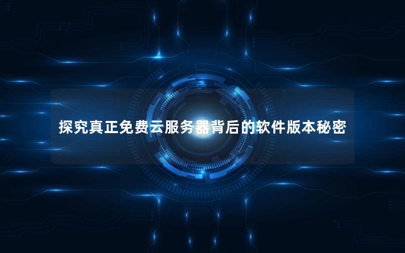 探究真正免费云服务器背后的软件版本秘密