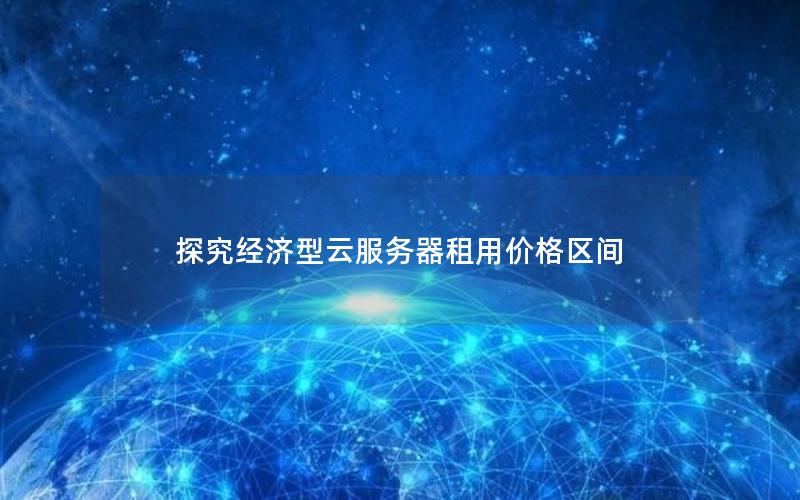 探究经济型云服务器租用价格区间
