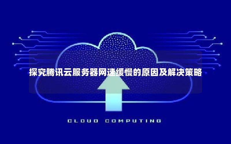 探究腾讯云服务器网速缓慢的原因及解决策略