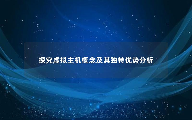探究虚拟主机概念及其独特优势分析