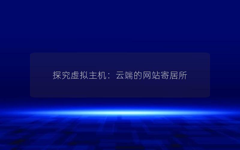 探究虚拟主机：云端的网站寄居所