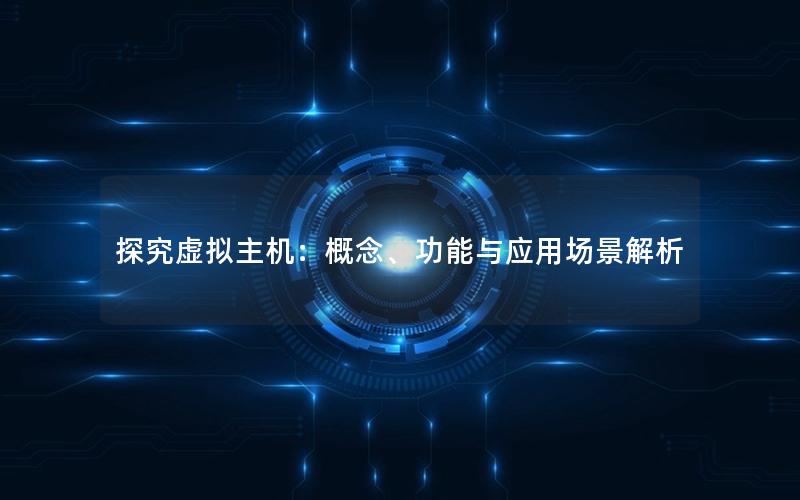 探究虚拟主机：概念、功能与应用场景解析