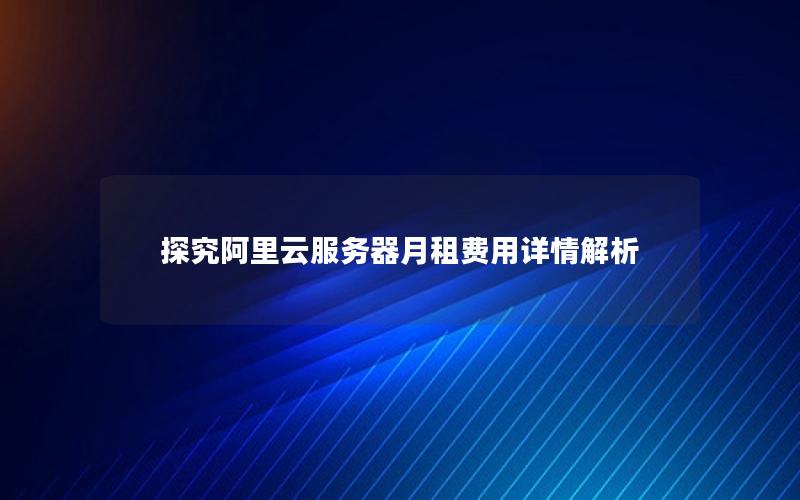 探究阿里云服务器月租费用详情解析