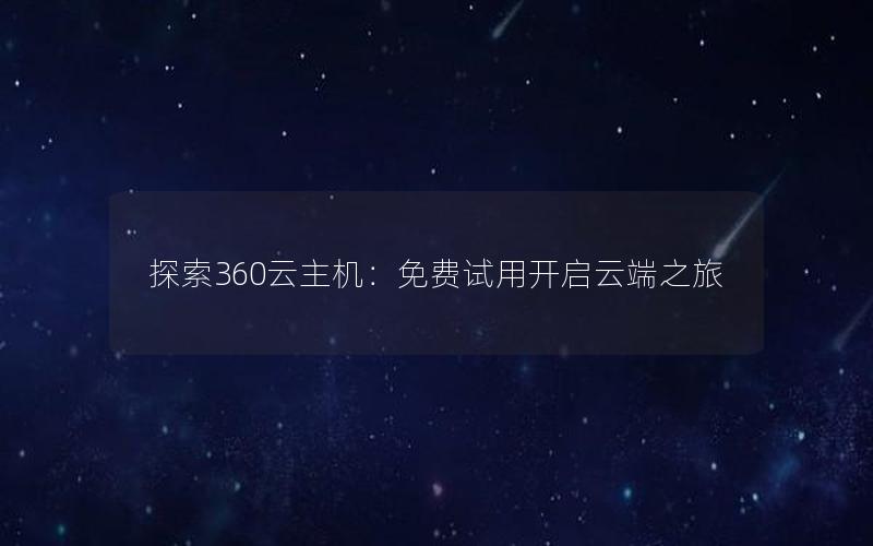 探索360云主机：免费试用开启云端之旅