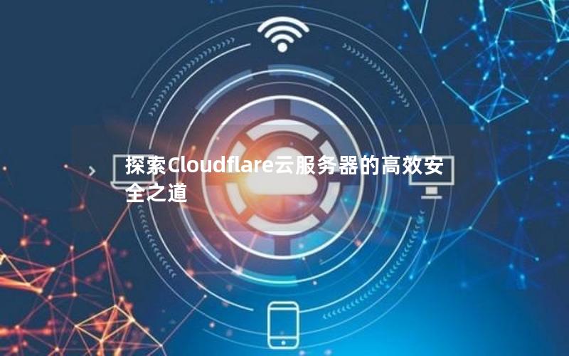 探索Cloudflare云服务器的高效安全之道
