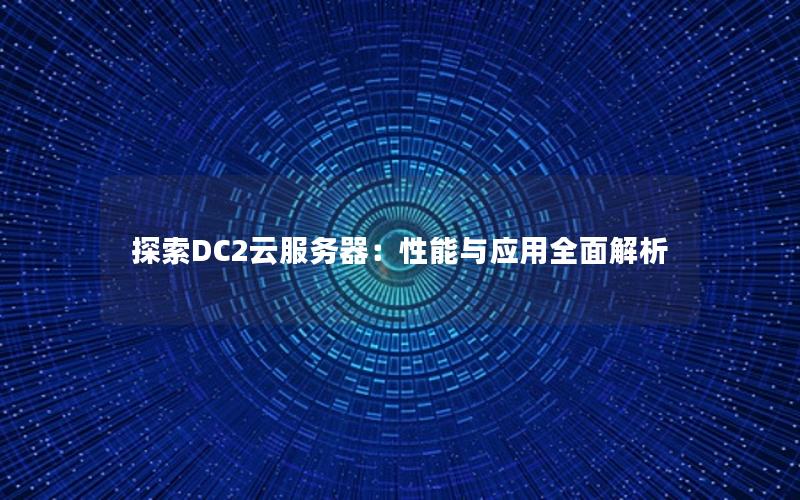 探索DC2云服务器：性能与应用全面解析