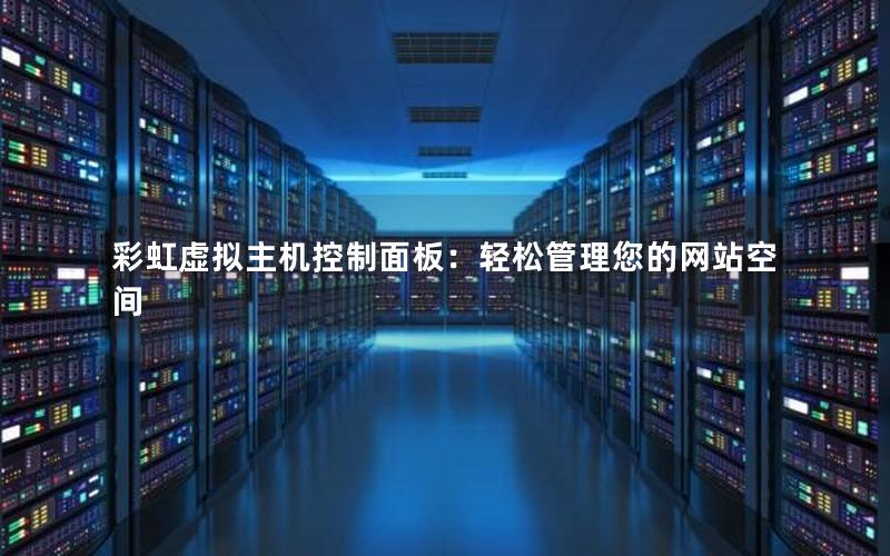 彩虹虚拟主机控制面板：轻松管理您的网站空间