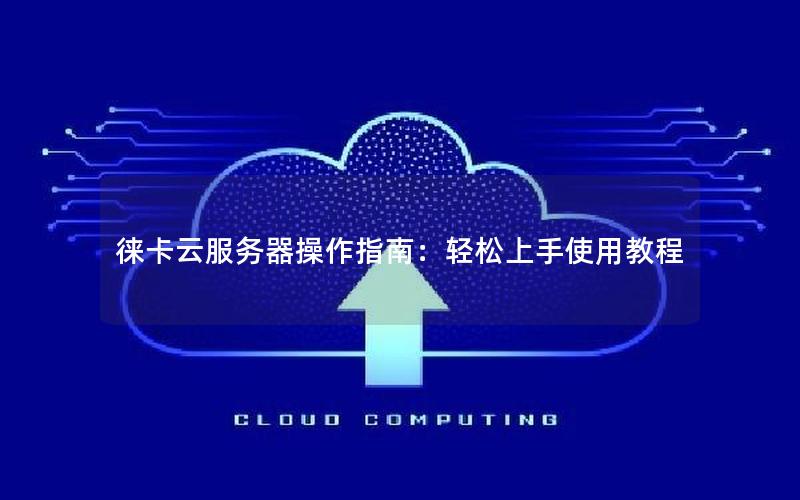 徕卡云服务器操作指南：轻松上手使用教程