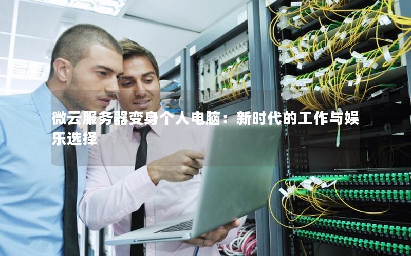 微云服务器变身个人电脑：新时代的工作与娱乐选择