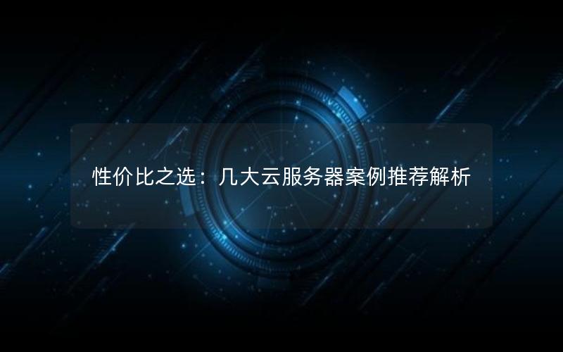 性价比之选：几大云服务器案例推荐解析