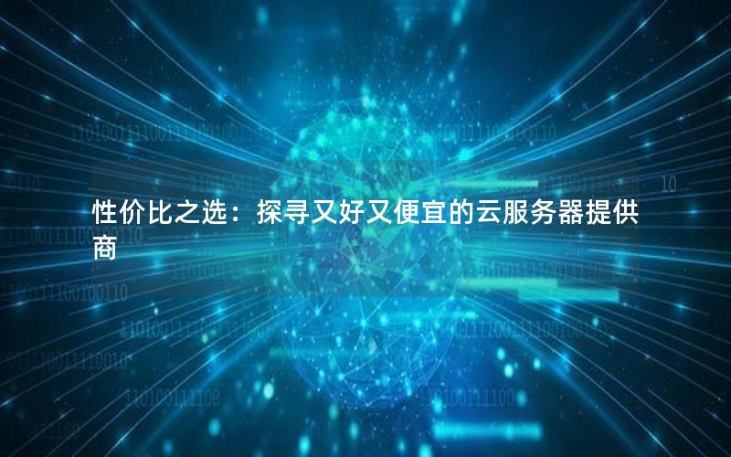 性价比之选：探寻又好又便宜的云服务器提供商