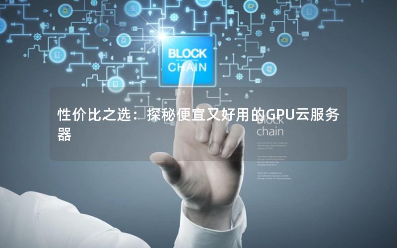 性价比之选：探秘便宜又好用的GPU云服务器