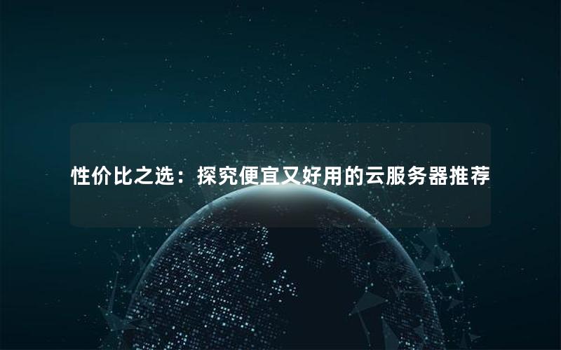 性价比之选：探究便宜又好用的云服务器推荐