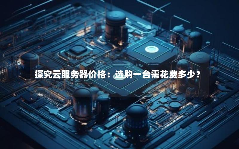 探究云服务器价格：选购一台需花费多少？