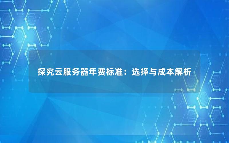 探究云服务器年费标准：选择与成本解析