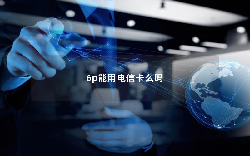 6p能用电信卡么吗