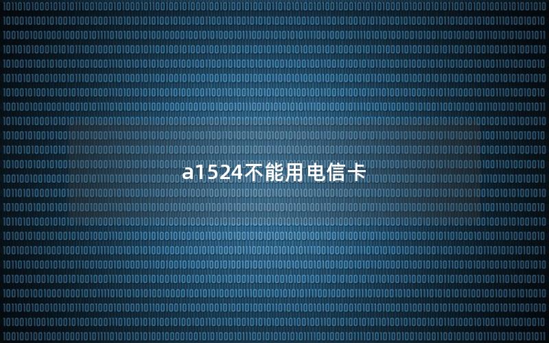 a1524不能用电信卡