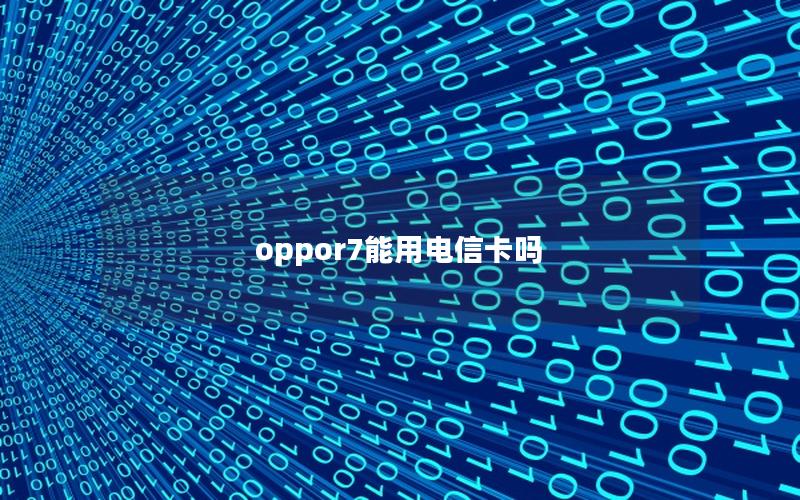 oppor7能用电信卡吗